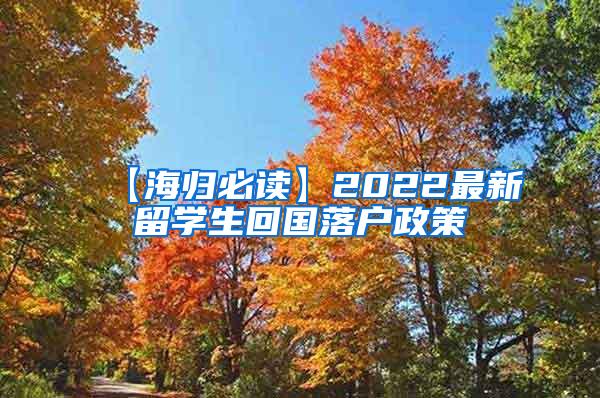 【海归必读】2022最新留学生回国落户政策