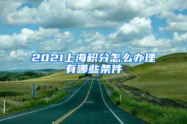 2021上海积分怎么办理有哪些条件