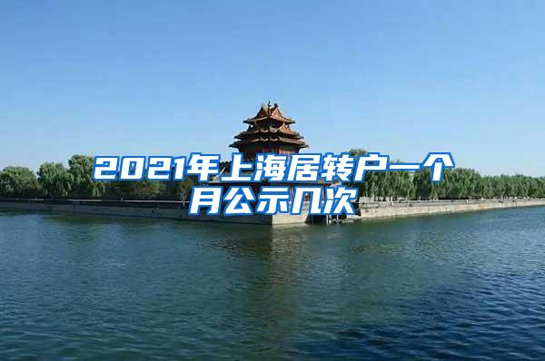 2021年上海居转户一个月公示几次
