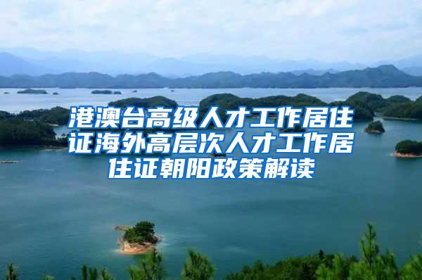 港澳台高级人才工作居住证海外高层次人才工作居住证朝阳政策解读