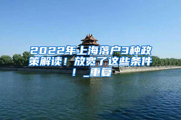 2022年上海落户3种政策解读！放宽了这些条件！_重复