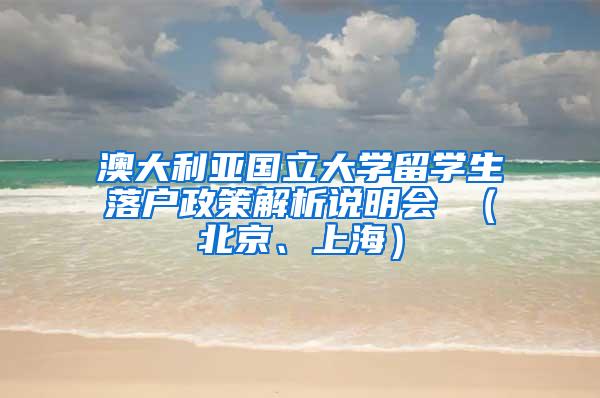 澳大利亚国立大学留学生落户政策解析说明会 （北京、上海）