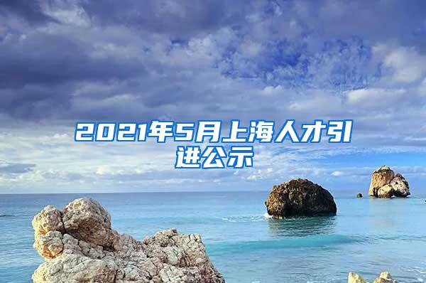 2021年5月上海人才引进公示