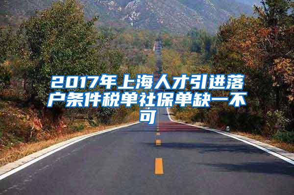 2017年上海人才引进落户条件税单社保单缺一不可