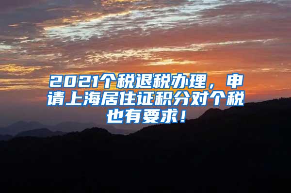 2021个税退税办理，申请上海居住证积分对个税也有要求！