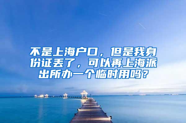 不是上海户口，但是我身份证丢了，可以再上海派出所办一个临时用吗？