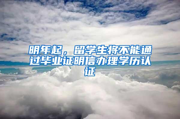 明年起，留学生将不能通过毕业证明信办理学历认证