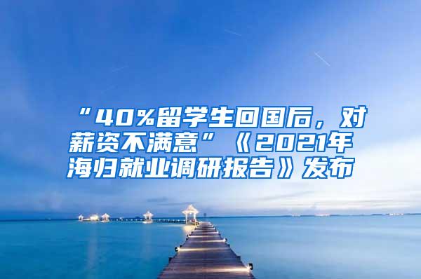 “40%留学生回国后，对薪资不满意”《2021年海归就业调研报告》发布