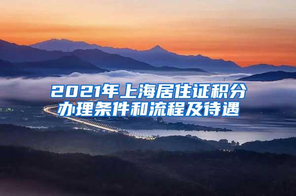 2021年上海居住证积分办理条件和流程及待遇