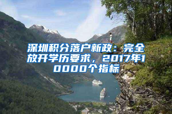 深圳积分落户新政：完全放开学历要求，2017年10000个指标