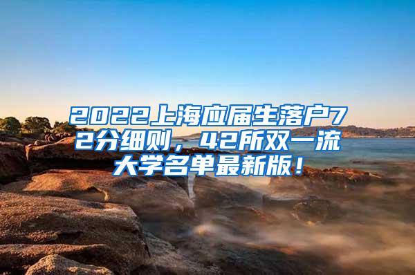 2022上海应届生落户72分细则，42所双一流大学名单最新版！