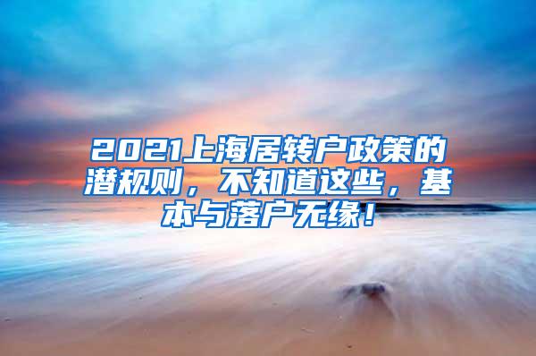 2021上海居转户政策的潜规则，不知道这些，基本与落户无缘！