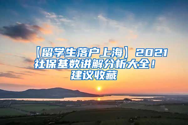 【留学生落户上海】2021社保基数讲解分析大全！建议收藏