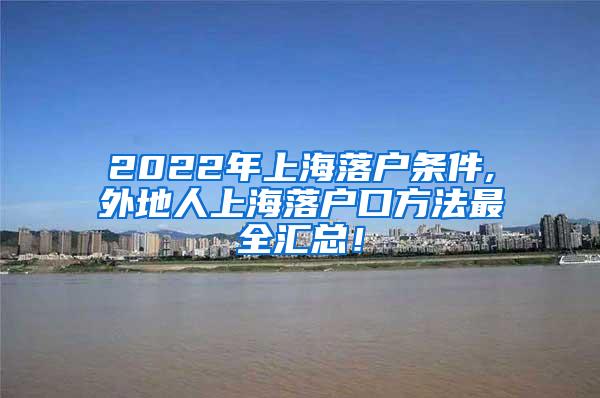 2022年上海落户条件,外地人上海落户口方法最全汇总！
