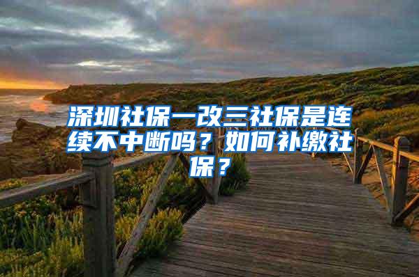 深圳社保一改三社保是连续不中断吗？如何补缴社保？