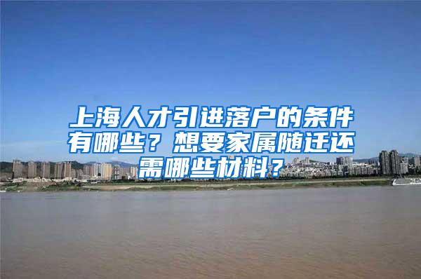 上海人才引进落户的条件有哪些？想要家属随迁还需哪些材料？