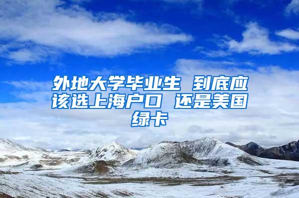 外地大学毕业生 到底应该选上海户口 还是美国绿卡