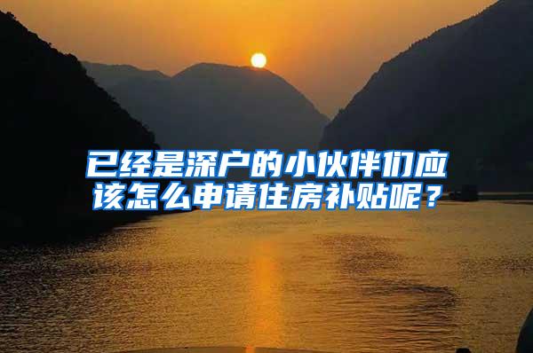 已经是深户的小伙伴们应该怎么申请住房补贴呢？