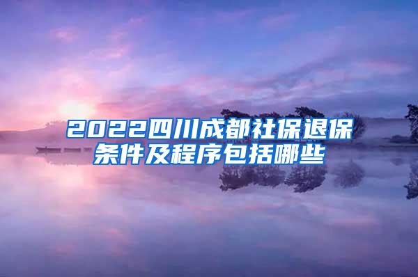 2022四川成都社保退保条件及程序包括哪些