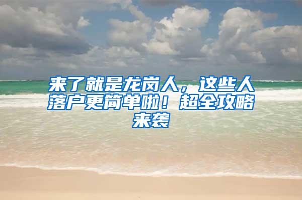 来了就是龙岗人，这些人落户更简单啦！超全攻略来袭