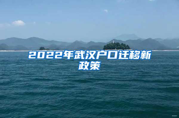 2022年武汉户口迁移新政策