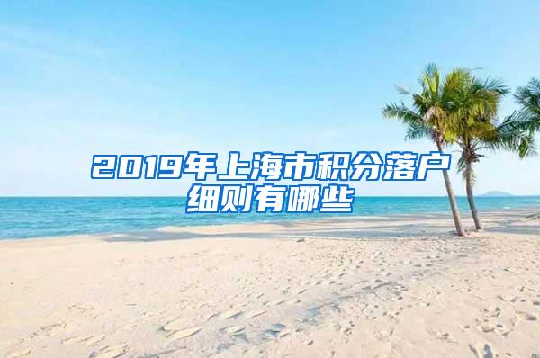 2019年上海市积分落户细则有哪些