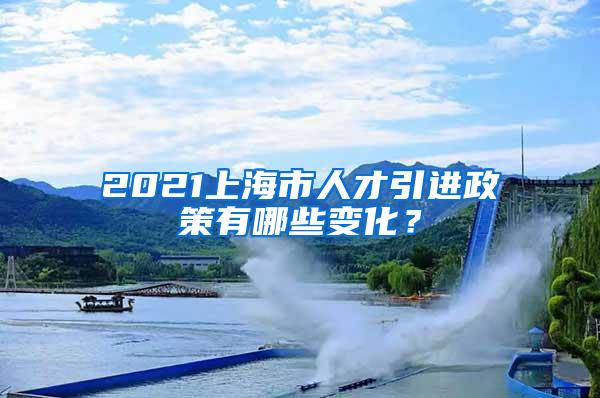 2021上海市人才引进政策有哪些变化？