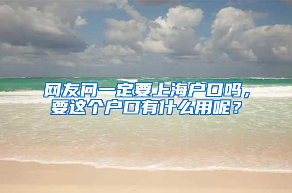 网友问一定要上海户口吗，要这个户口有什么用呢？