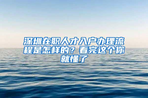 深圳在职人才入户办理流程是怎样的？看完这个你就懂了