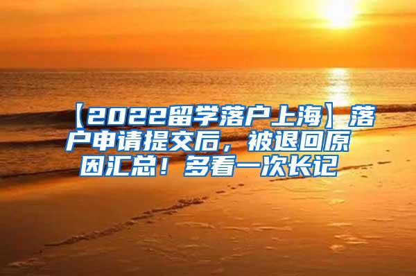 【2022留学落户上海】落户申请提交后，被退回原因汇总！多看一次长记