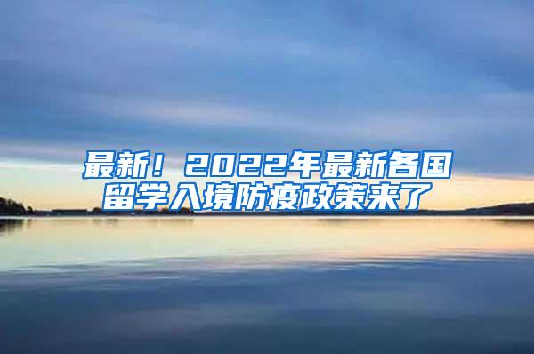 最新！2022年最新各国留学入境防疫政策来了