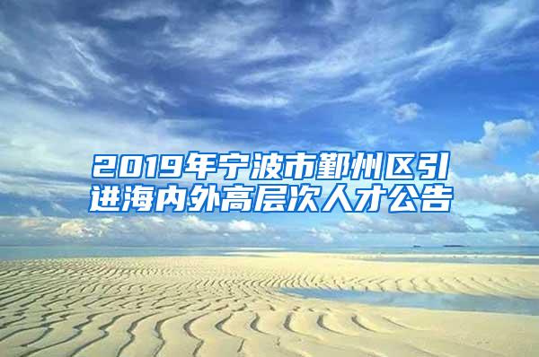 2019年宁波市鄞州区引进海内外高层次人才公告