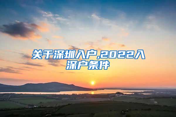 关于深圳入户,2022入深户条件