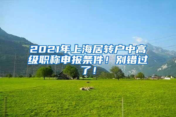 2021年上海居转户中高级职称申报条件！别错过了！