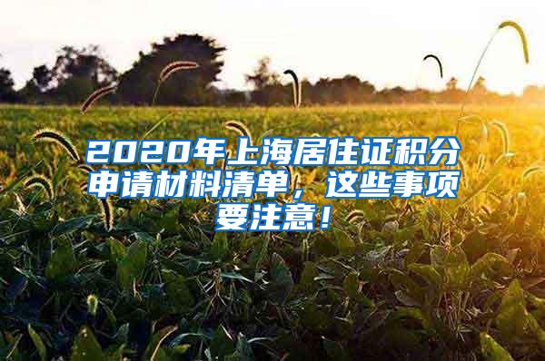 2020年上海居住证积分申请材料清单，这些事项要注意！