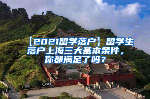 【2021留学落户】留学生落户上海三大基本条件，你都满足了吗？