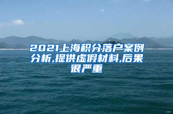 2021上海积分落户案例分析,提供虚假材料,后果很严重