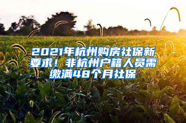 2021年杭州购房社保新要求！非杭州户籍人员需缴满48个月社保