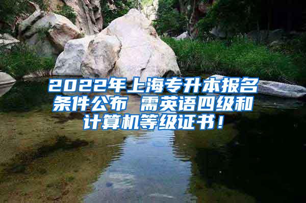 2022年上海专升本报名条件公布 需英语四级和计算机等级证书！