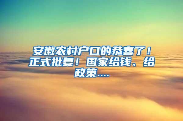 安徽农村户口的恭喜了！正式批复！国家给钱、给政策....