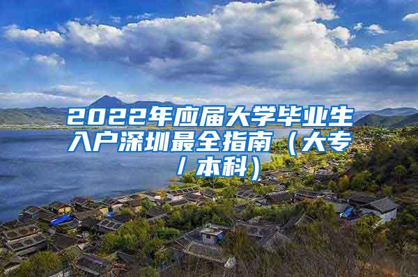 2022年应届大学毕业生入户深圳最全指南（大专／本科）