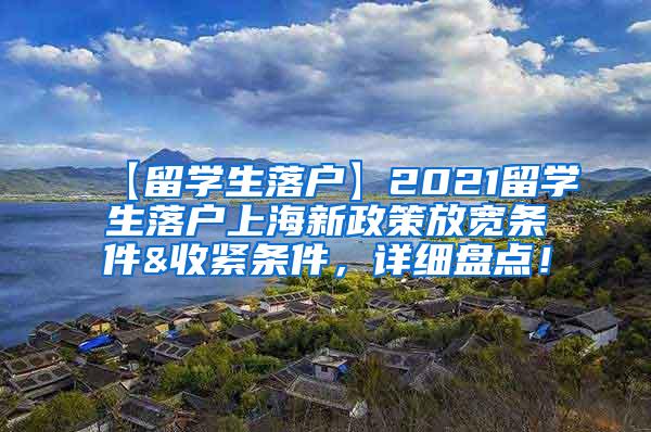 【留学生落户】2021留学生落户上海新政策放宽条件&收紧条件，详细盘点！