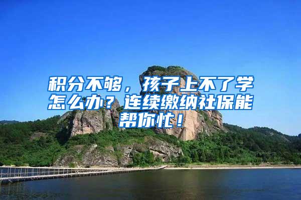 积分不够，孩子上不了学怎么办？连续缴纳社保能帮你忙！