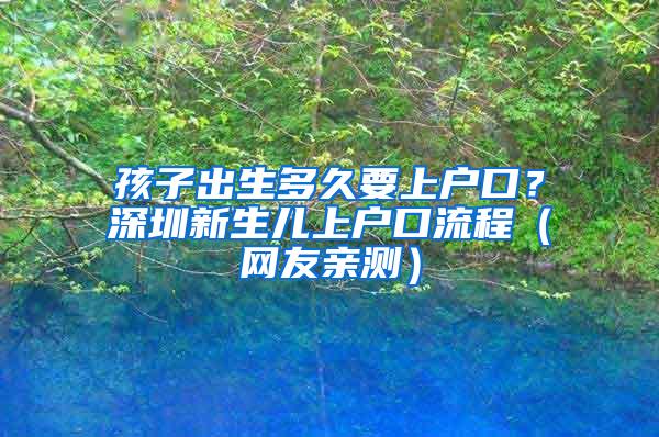 孩子出生多久要上户口？深圳新生儿上户口流程（网友亲测）