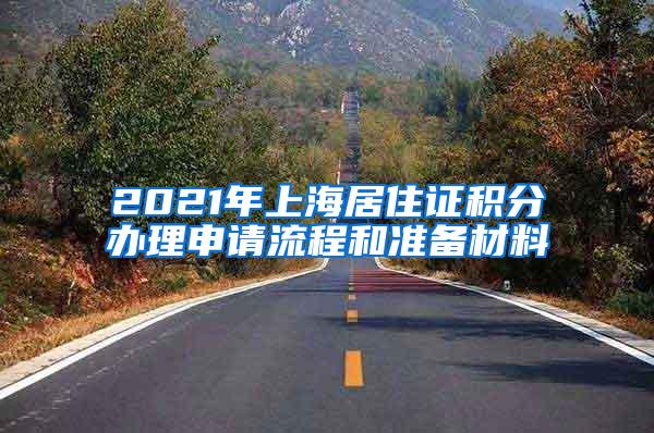 2021年上海居住证积分办理申请流程和准备材料