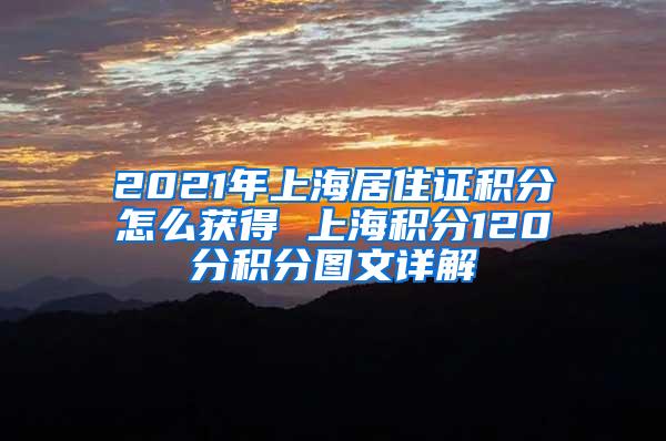 2021年上海居住证积分怎么获得 上海积分120分积分图文详解