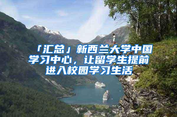 「汇总」新西兰大学中国学习中心，让留学生提前进入校园学习生活