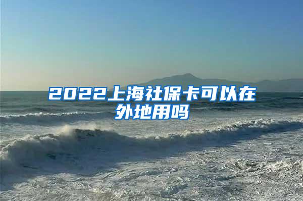 2022上海社保卡可以在外地用吗