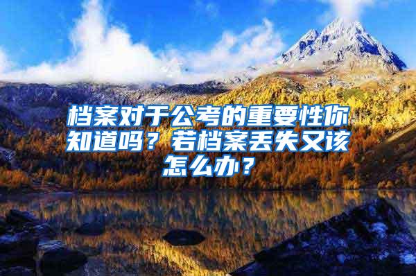 档案对于公考的重要性你知道吗？若档案丢失又该怎么办？