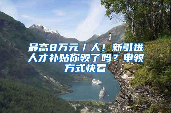 最高8万元／人！新引进人才补贴你领了吗？申领方式快看